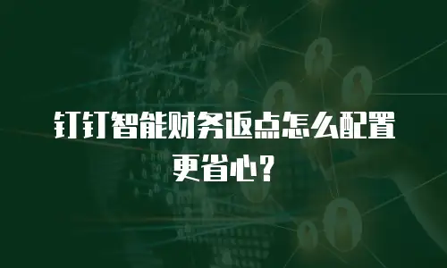 钉钉智能财务返点怎么配置更省心？