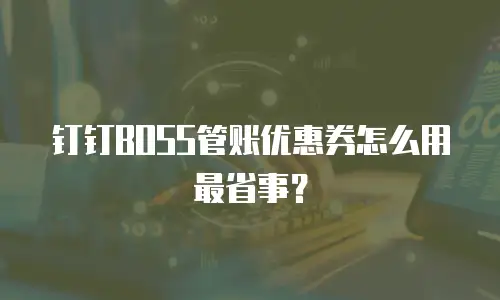 钉钉BOSS管账优惠券怎么用最省事？