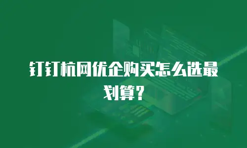 钉钉杭网优企购买怎么选最划算？