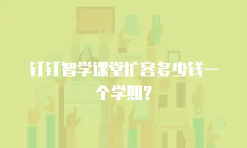 钉钉智学课堂扩容多少钱一个学期？