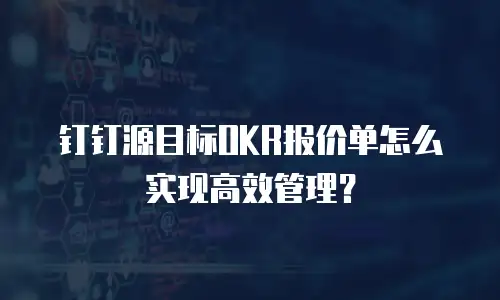 钉钉源目标OKR报价单怎么实现高效管理？