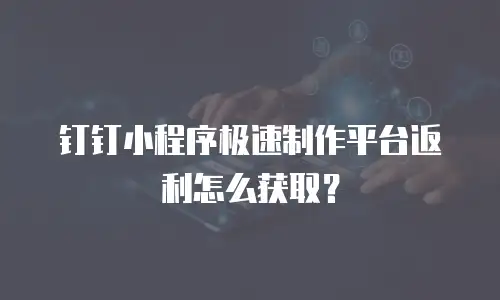 钉钉小程序极速制作平台返利怎么获取？