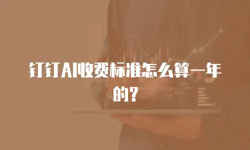 钉钉AI收费标准怎么算一年的？