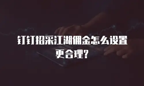 钉钉招采江湖佣金怎么设置更合理？