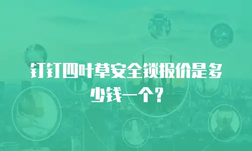 钉钉四叶草安全锁报价是多少钱一个？