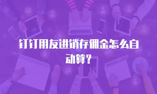 钉钉用友进销存佣金怎么自动算？