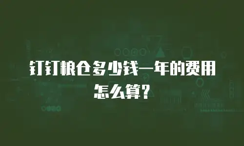 钉钉粮仓多少钱一年的费用怎么算？