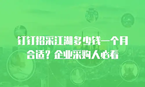 钉钉招采江湖多少钱一个月合适？企业采购人必看