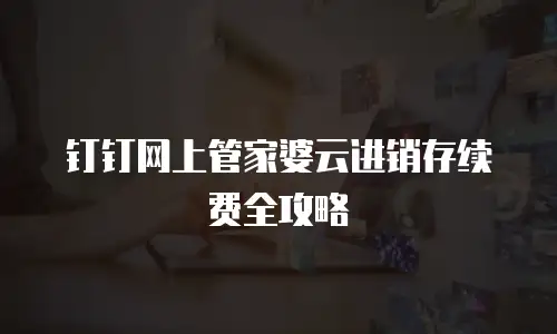 钉钉网上管家婆云进销存续费全攻略