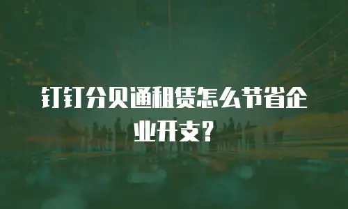 钉钉分贝通租赁怎么节省企业开支？