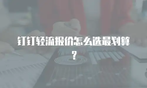 钉钉轻流报价怎么选最划算？