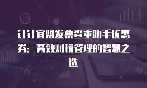 钉钉宜盟发票查重助手优惠券：高效财税管理的智慧之选