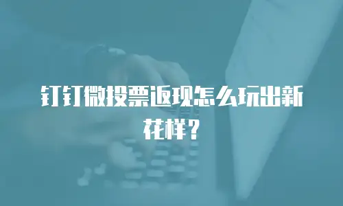 钉钉微投票返现怎么玩出新花样？