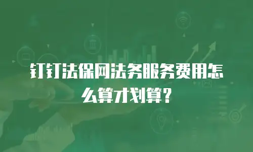 钉钉法保网法务服务费用怎么算才划算？
