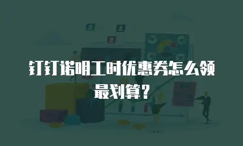 钉钉诺明工时优惠券怎么领最划算？