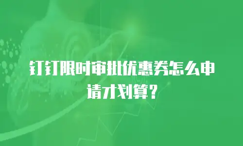 钉钉限时审批优惠券怎么申请才划算？