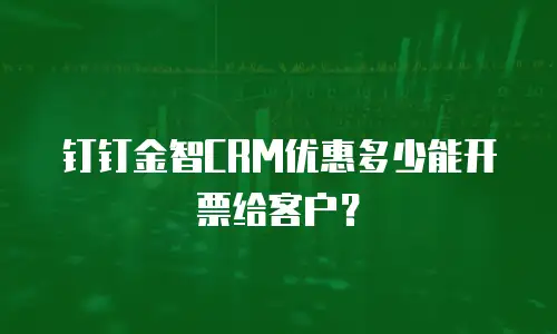 钉钉金智CRM优惠多少能开票给客户？