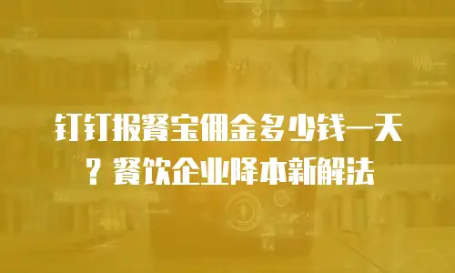 钉钉报餐宝佣金多少钱一天？餐饮企业降本新解法