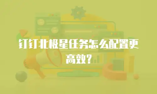 钉钉北极星任务怎么配置更高效？