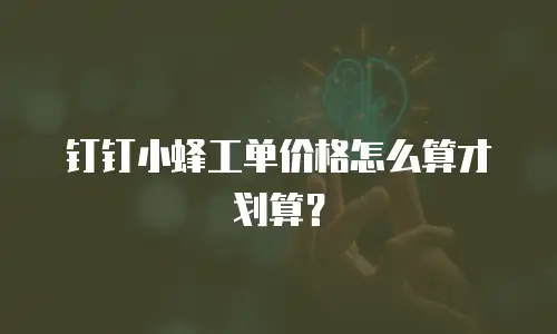 钉钉小蜂工单价格怎么算才划算？