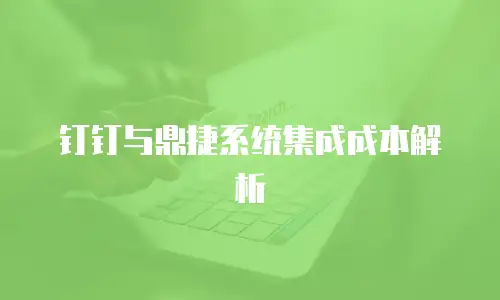 钉钉与鼎捷系统集成成本解析