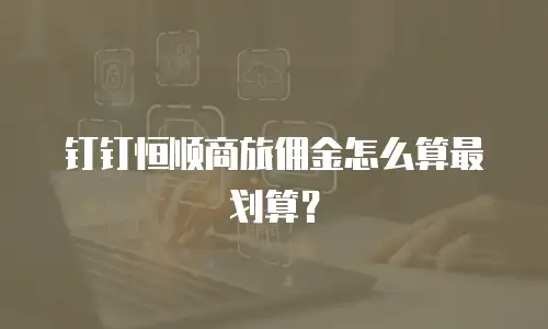 钉钉恒顺商旅佣金怎么算最划算？