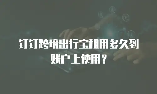 钉钉跨境出行宝租用多久到账户上使用？