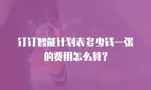 钉钉智能计划表多少钱一张的费用怎么算？