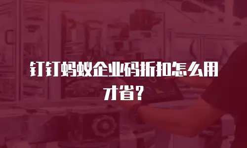 钉钉蚂蚁企业码折扣怎么用才省？