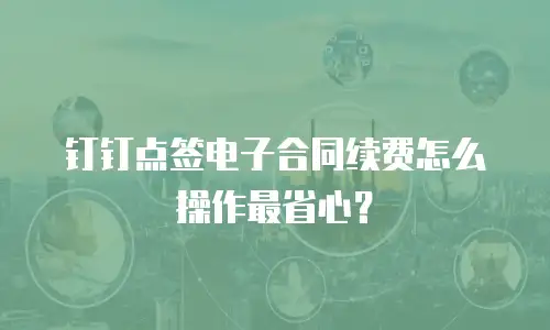 钉钉点签电子合同续费怎么操作最省心？