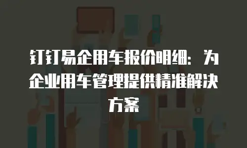 钉钉易企用车报价明细：为企业用车管理提供精准解决方案