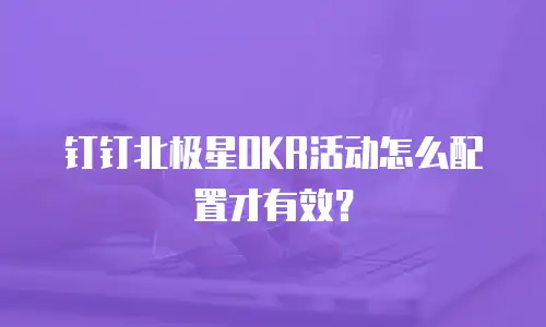 钉钉北极星OKR活动怎么配置才有效？