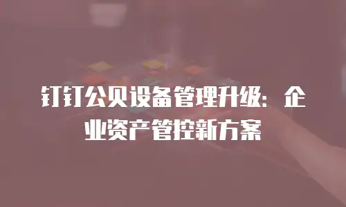钉钉公贝设备管理升级：企业资产管控新方案