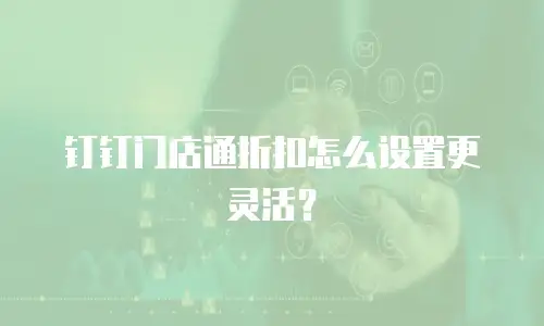 钉钉门店通折扣怎么设置更灵活？