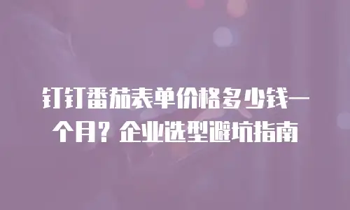 钉钉番茄表单价格多少钱一个月？企业选型避坑指南