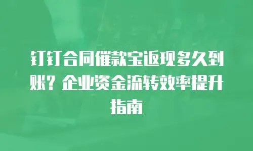 钉钉合同催款宝返现多久到账？企业资金流转效率提升指南