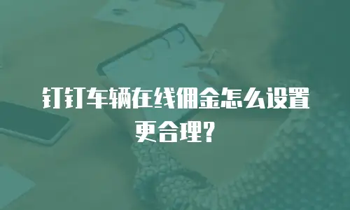 钉钉车辆在线佣金怎么设置更合理？