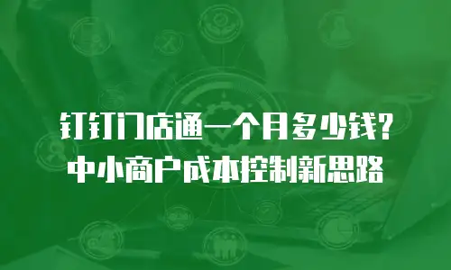 钉钉门店通一个月多少钱？中小商户成本控制新思路
