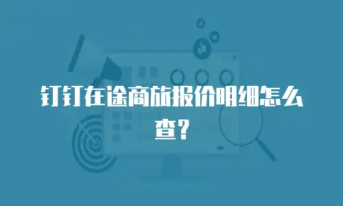 钉钉在途商旅报价明细怎么查？