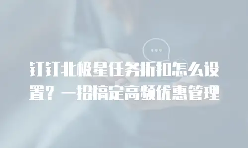 钉钉北极星任务折扣怎么设置？一招搞定高频优惠管理