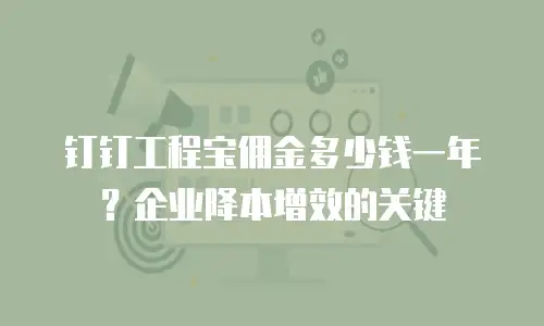 钉钉工程宝佣金多少钱一年？企业降本增效的关键