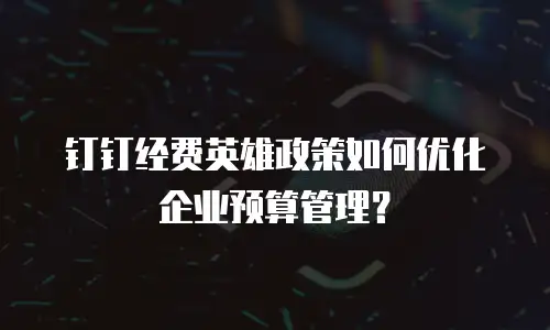 钉钉经费英雄政策如何优化企业预算管理？