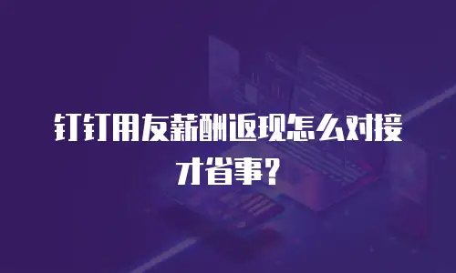 钉钉用友薪酬返现怎么对接才省事？