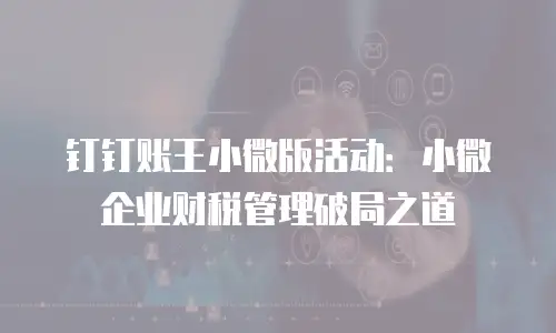 钉钉账王小微版活动：小微企业财税管理破局之道