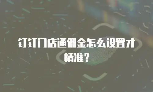 钉钉门店通佣金怎么设置才精准？