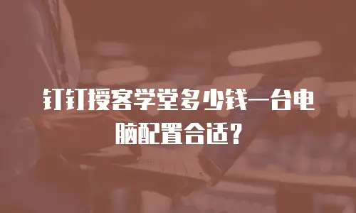 钉钉授客学堂多少钱一台电脑配置合适？
