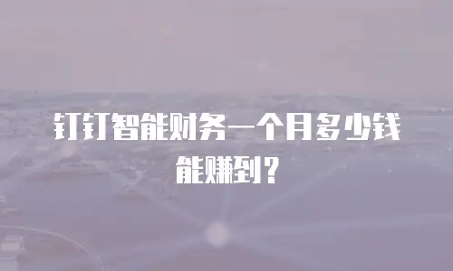 钉钉智能财务一个月多少钱能赚到？