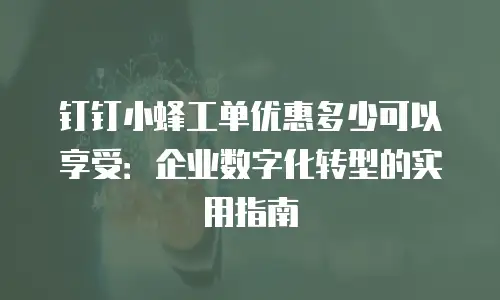 钉钉小蜂工单优惠多少可以享受：企业数字化转型的实用指南