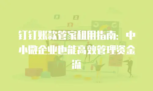 钉钉账款管家租用指南：中小微企业也能高效管理资金流