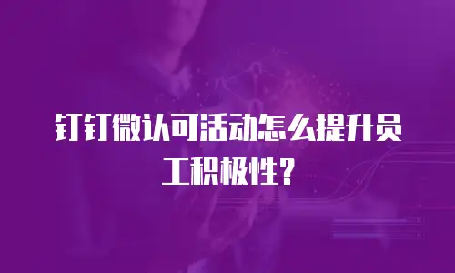 钉钉微认可活动怎么提升员工积极性？